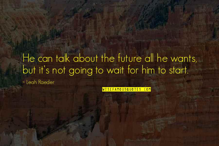 Leah's Quotes By Leah Raeder: He can talk about the future all he