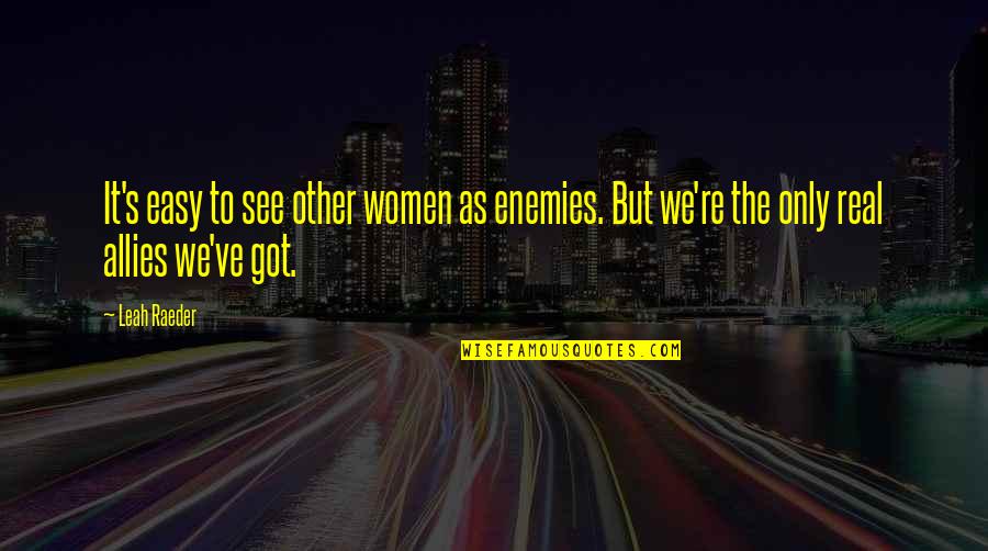 Leah's Quotes By Leah Raeder: It's easy to see other women as enemies. Leah's Quotes By Leah Raeder: It's easy to see other women as enemies.