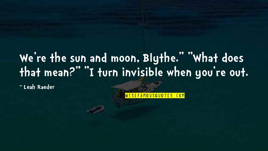 Leah's Quotes By Leah Raeder: We're the sun and moon, Blythe." "What does