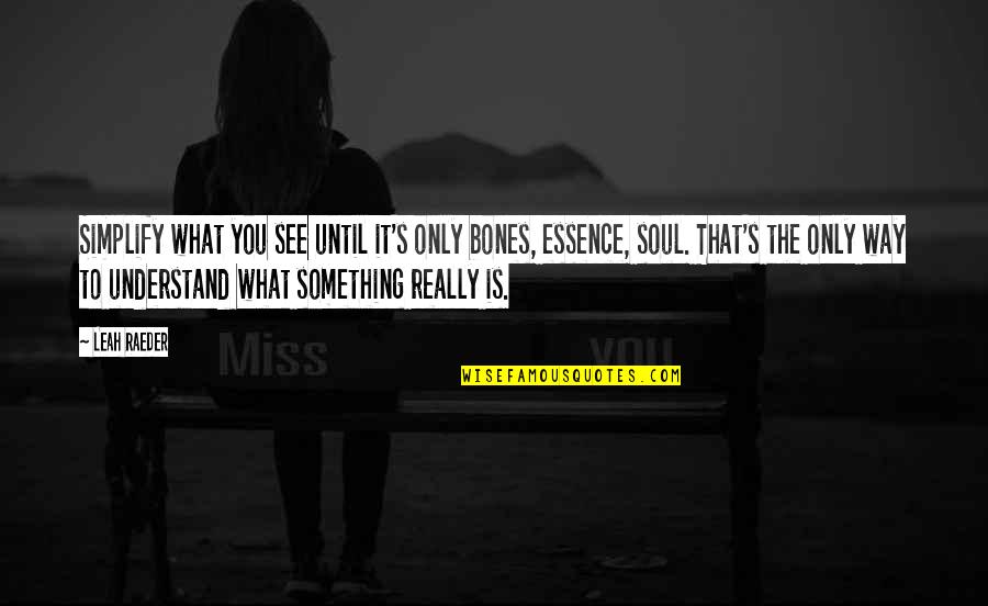 Leah's Quotes By Leah Raeder: Simplify what you see until it's only bones, Leah's Quotes By Leah Raeder: Simplify what you see until it's only bones,
