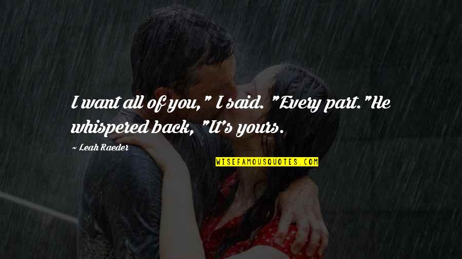 Leah's Quotes By Leah Raeder: I want all of you," I said. "Every Leah's Quotes By Leah Raeder: I want all of you," I said. "Every