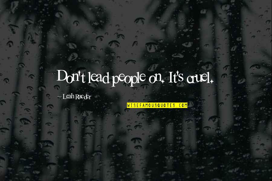 Leah's Quotes By Leah Raeder: Don't lead people on. It's cruel. Leah's Quotes By Leah Raeder: Don't lead people on. It's cruel.