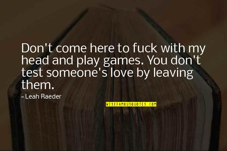 Leah's Quotes By Leah Raeder: Don't come here to fuck with my head