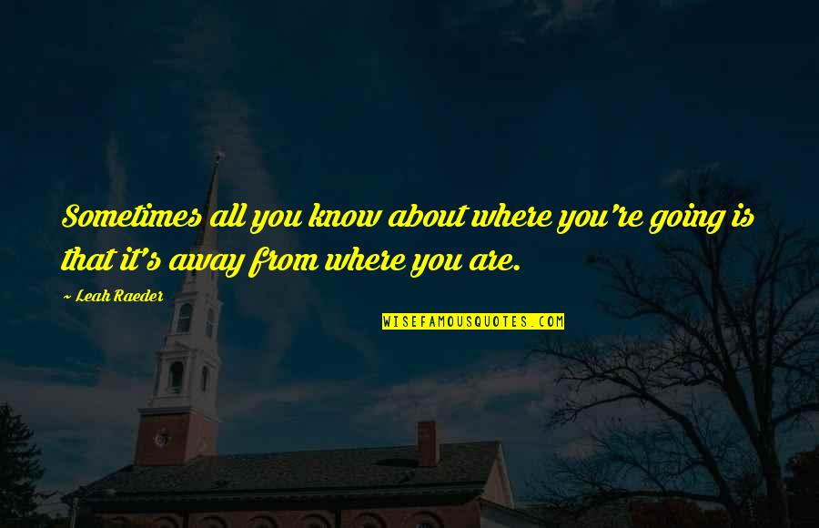 Leah's Quotes By Leah Raeder: Sometimes all you know about where you're going Leah's Quotes By Leah Raeder: Sometimes all you know about where you're going