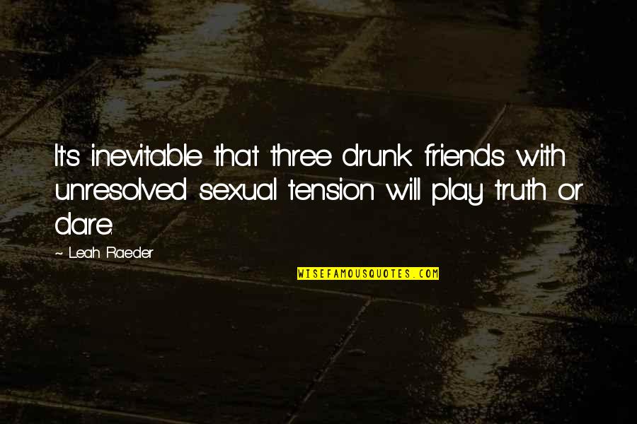 Leah's Quotes By Leah Raeder: It's inevitable that three drunk friends with unresolved Leah's Quotes By Leah Raeder: It's inevitable that three drunk friends with unresolved