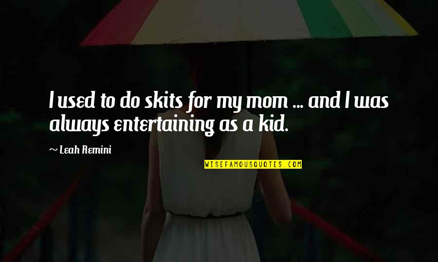 Leah's Quotes By Leah Remini: I used to do skits for my mom Leah's Quotes By Leah Remini: I used to do skits for my mom
