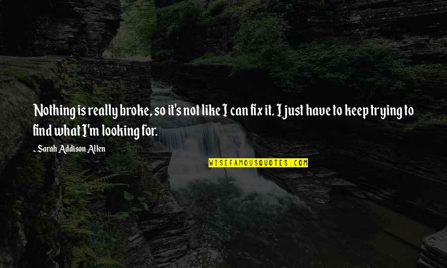 Leahsessence Quotes By Sarah Addison Allen: Nothing is really broke, so it's not like Leahsessence Quotes By Sarah Addison Allen: Nothing is really broke, so it's not like