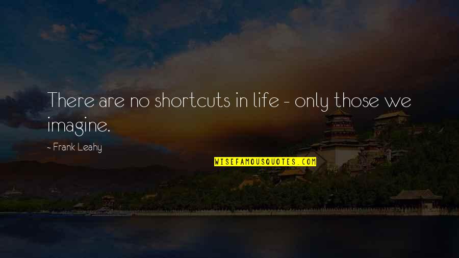 Leahy Quotes By Frank Leahy: There are no shortcuts in life - only Leahy Quotes By Frank Leahy: There are no shortcuts in life - only