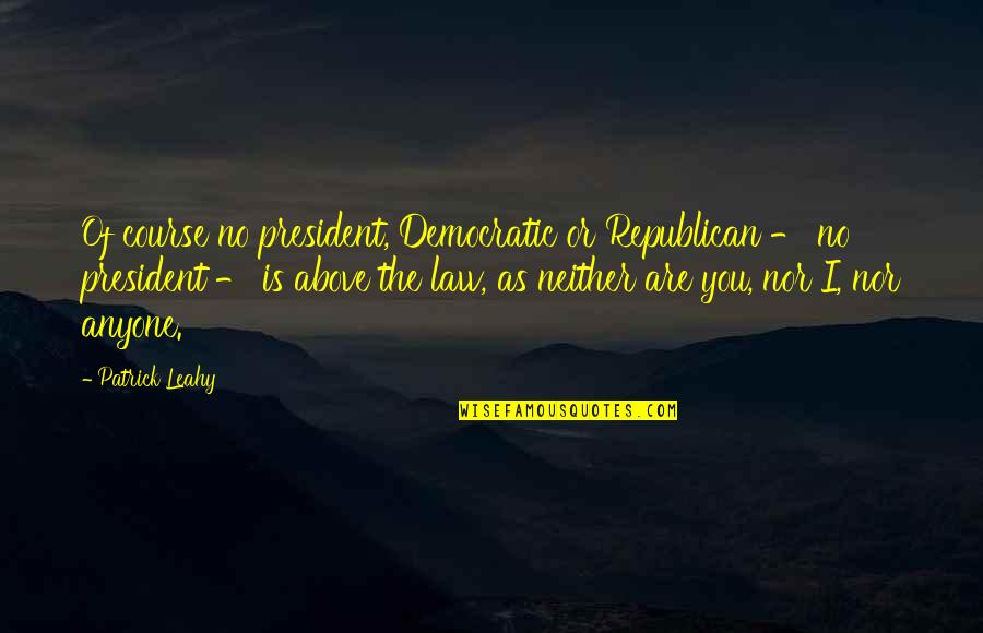 Leahy Quotes By Patrick Leahy: Of course no president, Democratic or Republican - Leahy Quotes By Patrick Leahy: Of course no president, Democratic or Republican -