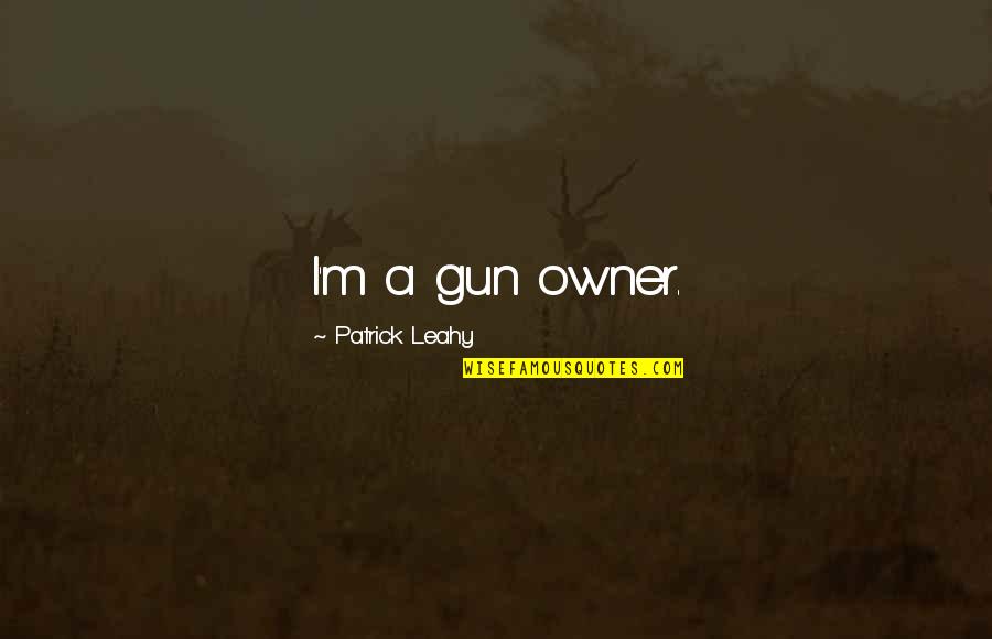 Leahy Quotes By Patrick Leahy: I'm a gun owner. Leahy Quotes By Patrick Leahy: I'm a gun owner.