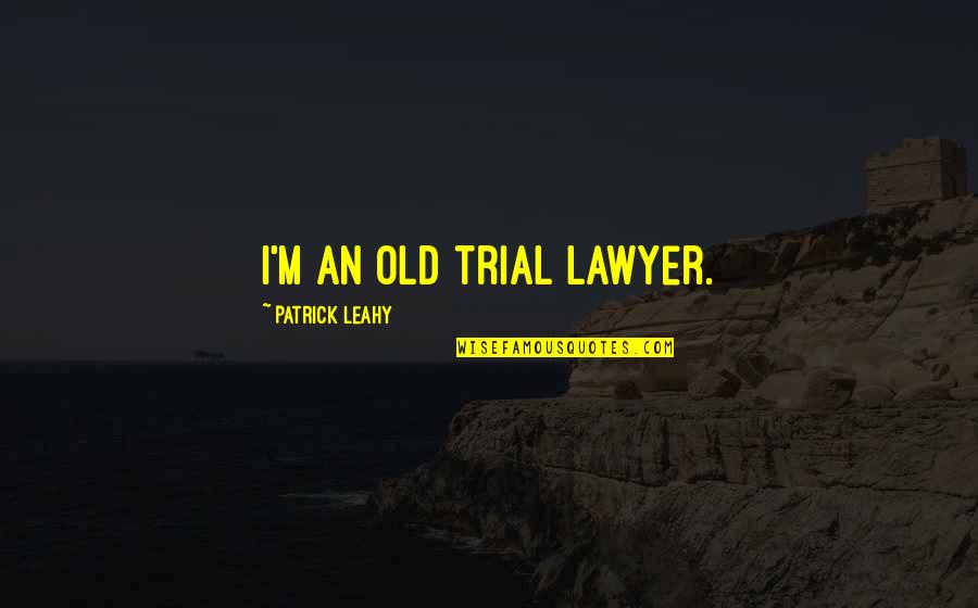 Leahy Quotes By Patrick Leahy: I'm an old trial lawyer. Leahy Quotes By Patrick Leahy: I'm an old trial lawyer.
