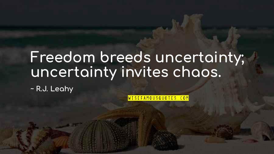 Leahy Quotes By R.J. Leahy: Freedom breeds uncertainty; uncertainty invites chaos.