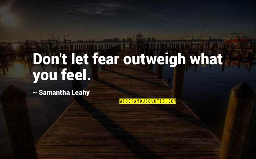 Leahy Quotes By Samantha Leahy: Don't let fear outweigh what you feel. Leahy Quotes By Samantha Leahy: Don't let fear outweigh what you feel.