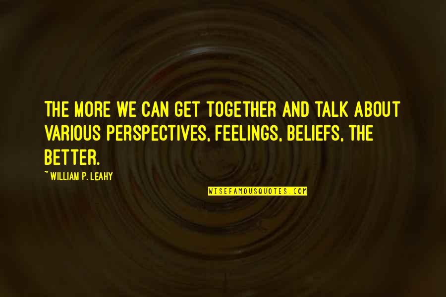 Leahy Quotes By William P. Leahy: The more we can get together and talk Leahy Quotes By William P. Leahy: The more we can get together and talk