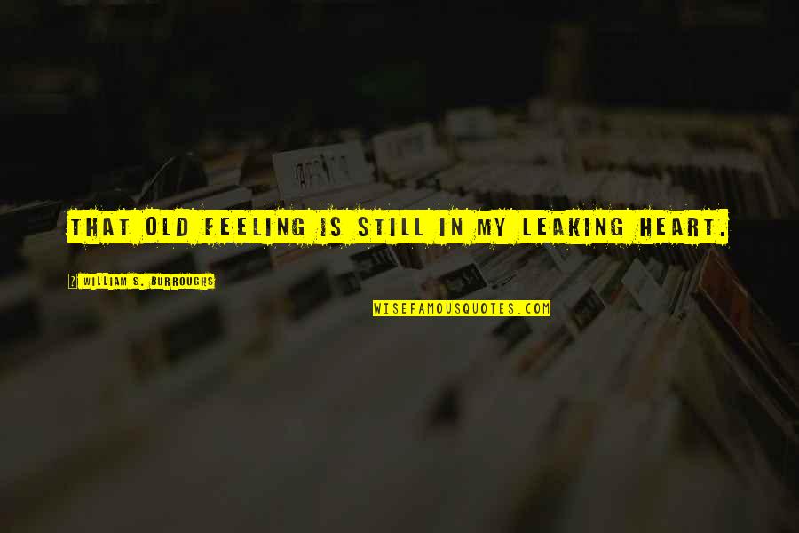 Leaking Quotes By William S. Burroughs: That old feeling is still in my leaking