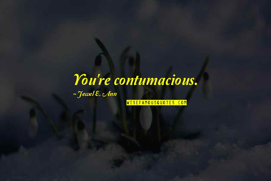 Leaking Shower Quotes By Jewel E. Ann: You're contumacious.