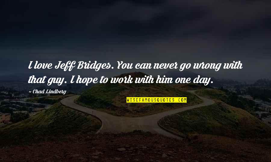 Leaking Toilet Quotes By Chad Lindberg: I love Jeff Bridges. You can never go Leaking Toilet Quotes By Chad Lindberg: I love Jeff Bridges. You can never go