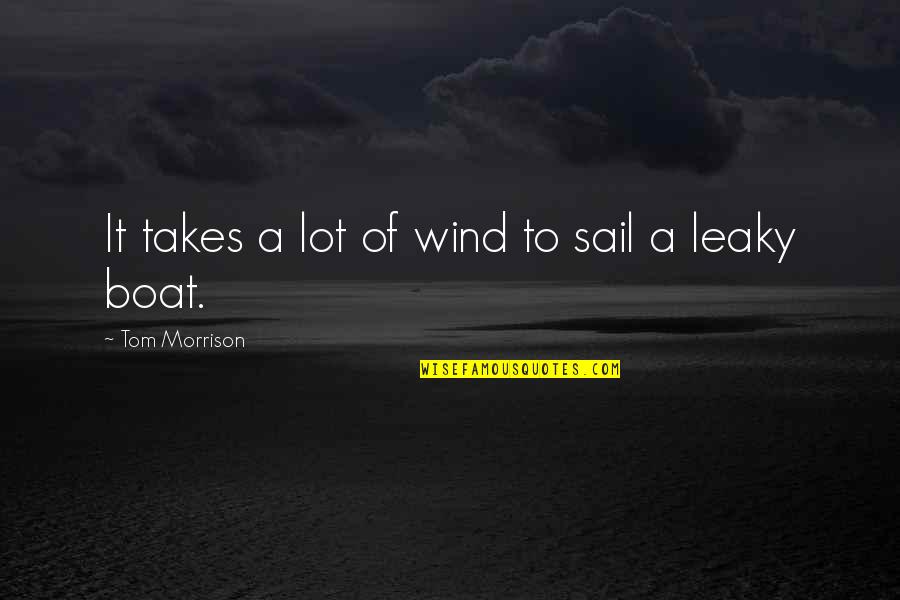 Leaky Boat Quotes By Tom Morrison: It takes a lot of wind to sail Leaky Boat Quotes By Tom Morrison: It takes a lot of wind to sail