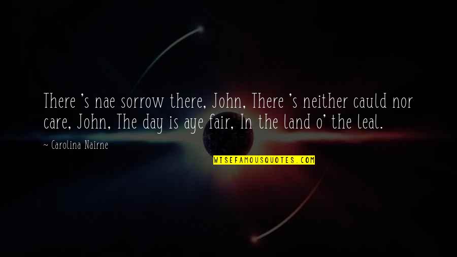 Leal Quotes By Carolina Nairne: There 's nae sorrow there, John, There 's