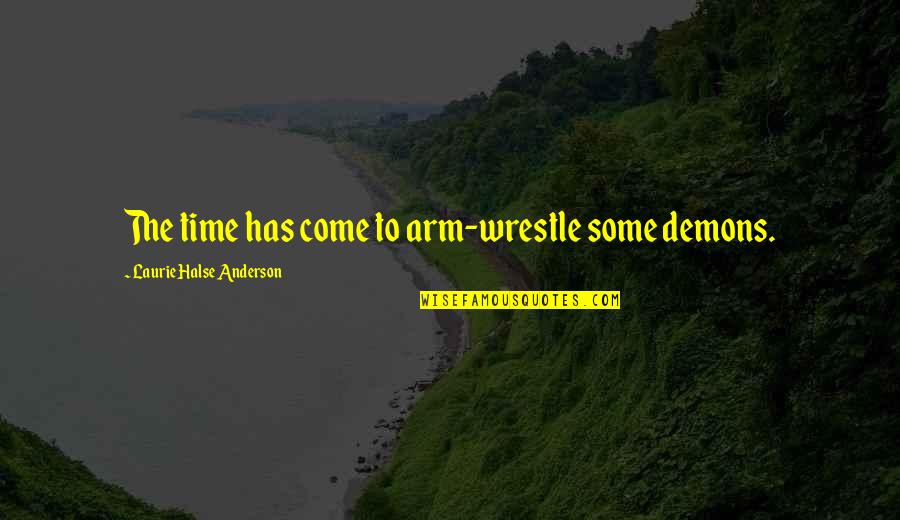 Lealon F Quotes By Laurie Halse Anderson: The time has come to arm-wrestle some demons. Lealon F Quotes By Laurie Halse Anderson: The time has come to arm-wrestle some demons.