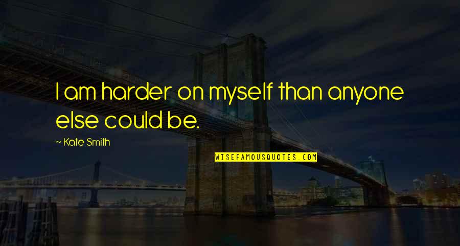 Lealon Mcleod Quotes By Kate Smith: I am harder on myself than anyone else Lealon Mcleod Quotes By Kate Smith: I am harder on myself than anyone else