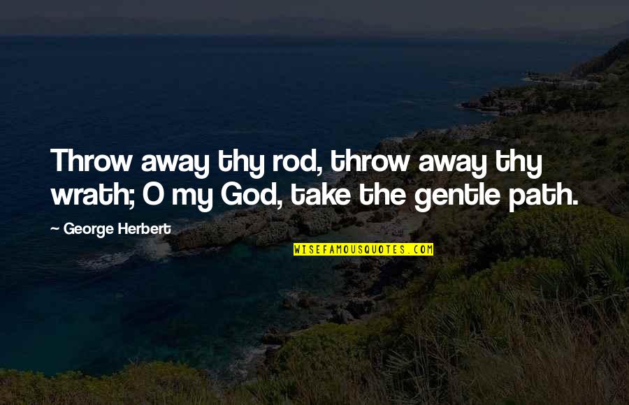 Lealos Travor Retina Quotes By George Herbert: Throw away thy rod, throw away thy wrath;