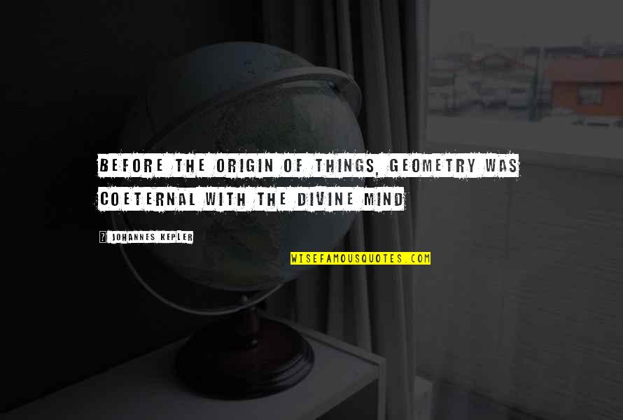 Leaman Junior Quotes By Johannes Kepler: before the origin of things, geometry was coeternal