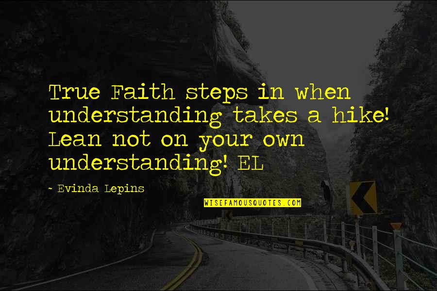Lean Not On Your Own Understanding Quotes By Evinda Lepins: True Faith steps in when understanding takes a Lean Not On Your Own Understanding Quotes By Evinda Lepins: True Faith steps in when understanding takes a