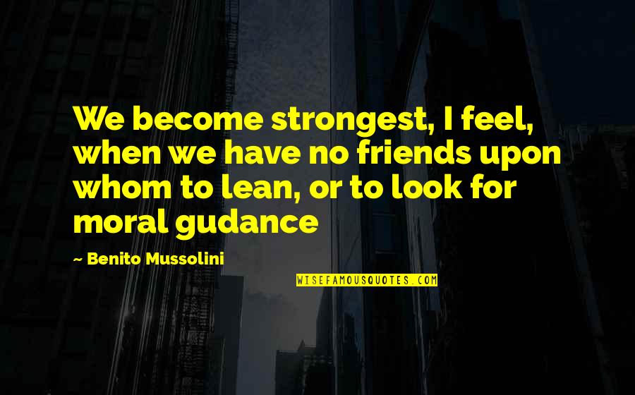 Lean On Friends Quotes By Benito Mussolini: We become strongest, I feel, when we have Lean On Friends Quotes By Benito Mussolini: We become strongest, I feel, when we have