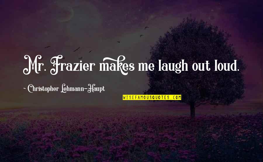 Lean On My Shoulder Quotes By Christopher Lehmann-Haupt: Mr. Frazier makes me laugh out loud.