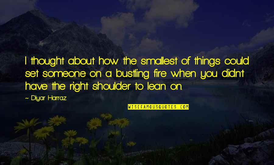 Lean On Shoulder Quotes By Diyar Harraz: I thought about how the smallest of things
