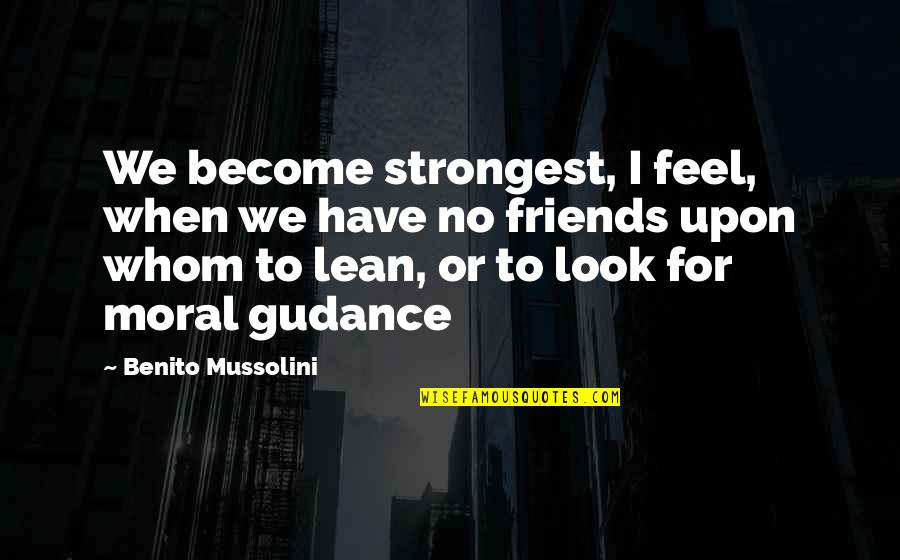 Lean On Your Friends Quotes By Benito Mussolini: We become strongest, I feel, when we have Lean On Your Friends Quotes By Benito Mussolini: We become strongest, I feel, when we have