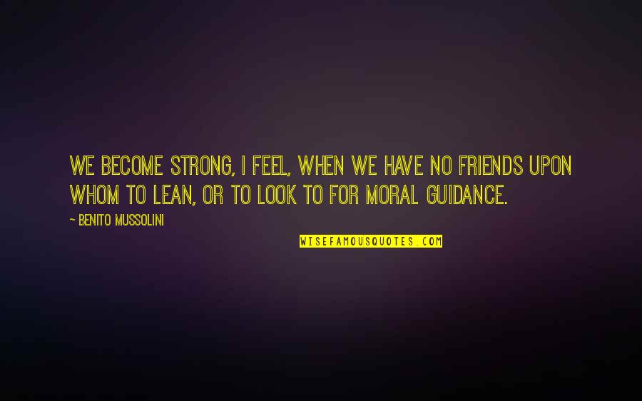 Lean On Your Friends Quotes By Benito Mussolini: We become strong, I feel, when we have Lean On Your Friends Quotes By Benito Mussolini: We become strong, I feel, when we have