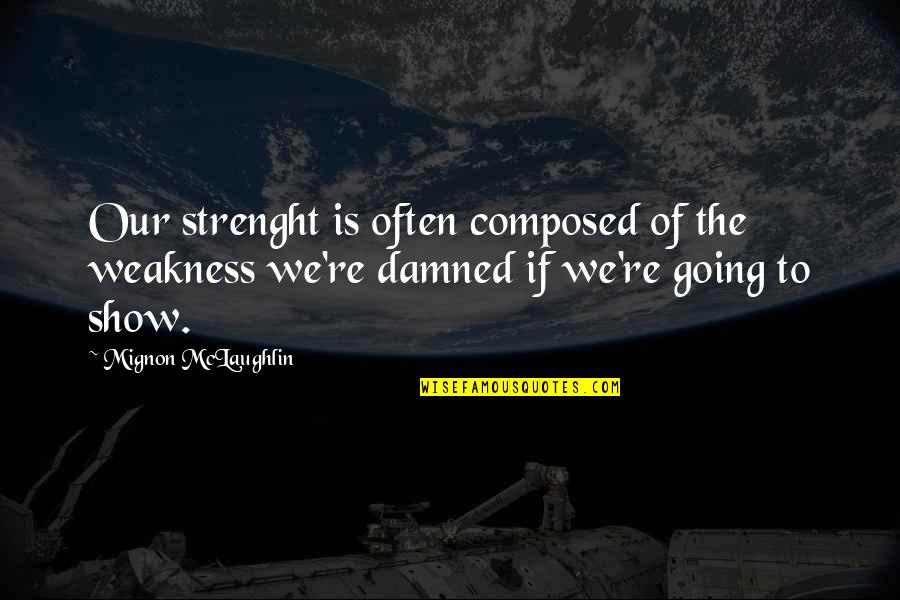 Lean On Your Friends Quotes By Mignon McLaughlin: Our strenght is often composed of the weakness Lean On Your Friends Quotes By Mignon McLaughlin: Our strenght is often composed of the weakness