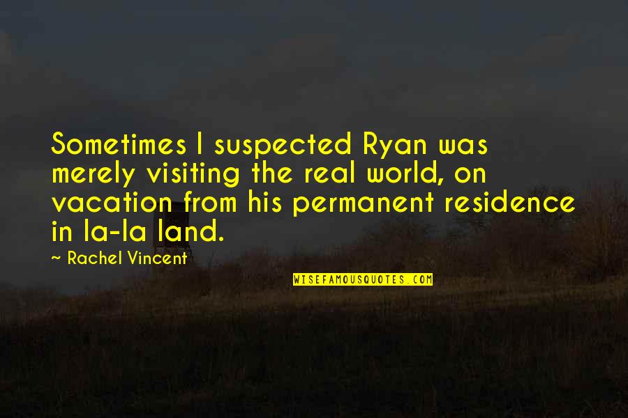 Lean Ux Quotes By Rachel Vincent: Sometimes I suspected Ryan was merely visiting the