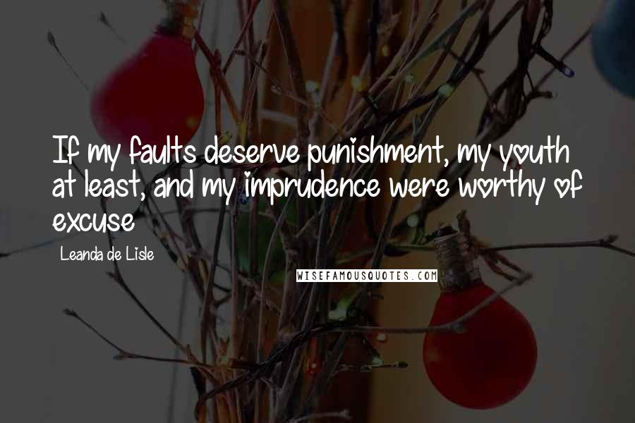 Leanda De Lisle quotes: If my faults deserve punishment, my youth at least, and my imprudence were worthy of excuse
