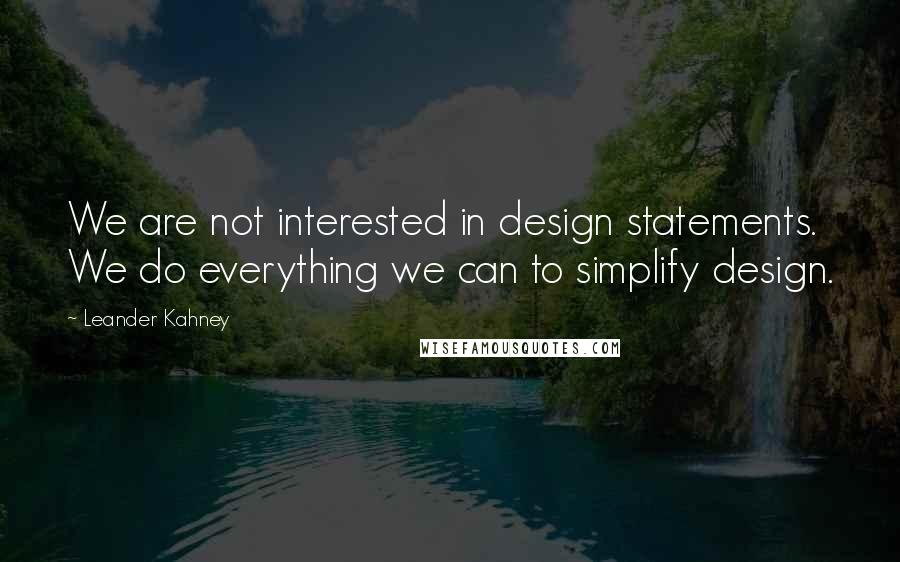 Leander Kahney quotes: We are not interested in design statements. We do everything we can to simplify design.