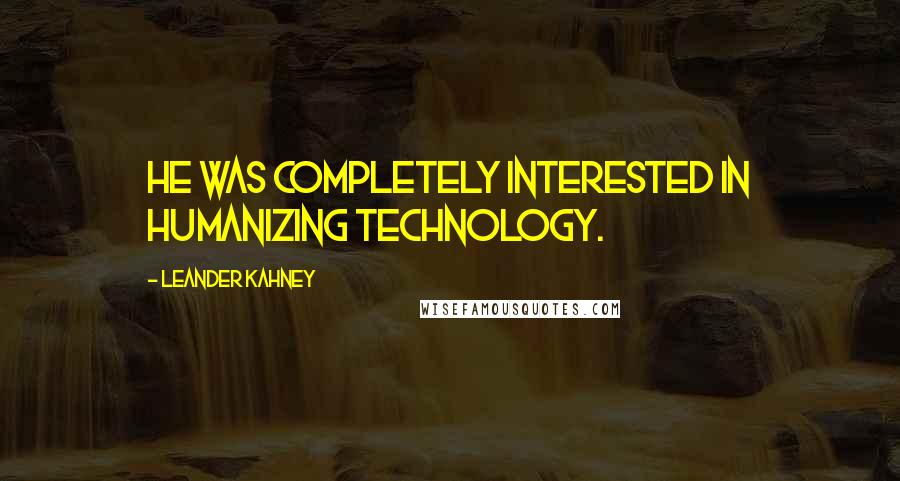 Leander Kahney quotes: He was completely interested in humanizing technology.