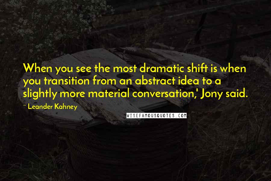 Leander Kahney quotes: When you see the most dramatic shift is when you transition from an abstract idea to a slightly more material conversation,' Jony said. Leander Kahney quotes: When you see the most dramatic shift is when you transition from an abstract idea to a slightly more material conversation,' Jony said.