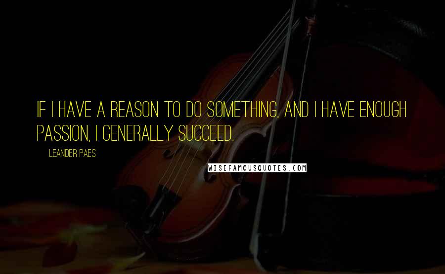 Leander Paes quotes: If I have a reason to do something, and I have enough passion, I generally succeed.