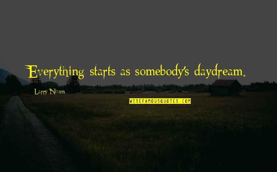 Leander Starr Jameson Quotes By Larry Niven: Everything starts as somebody's daydream. Leander Starr Jameson Quotes By Larry Niven: Everything starts as somebody's daydream.