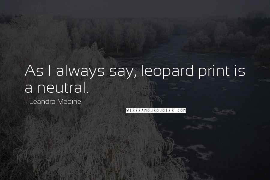 Leandra Medine quotes: As I always say, leopard print is a neutral.