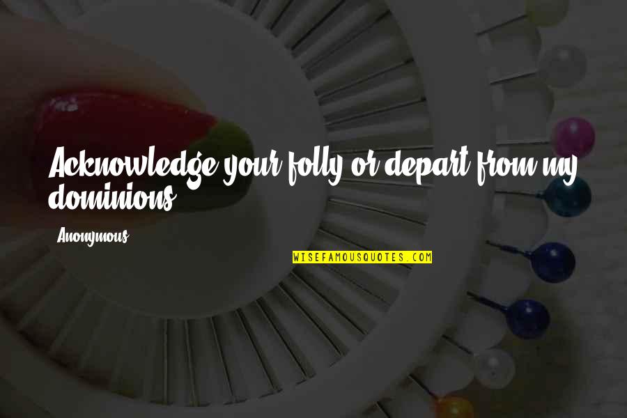 Leandre Millet Quotes By Anonymous: Acknowledge your folly or depart from my dominions.