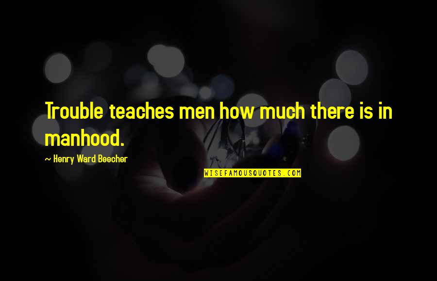 Leandre Quotes By Henry Ward Beecher: Trouble teaches men how much there is in