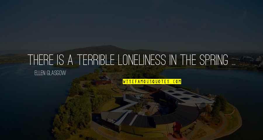 Leanede Quotes By Ellen Glasgow: There is a terrible loneliness in the spring