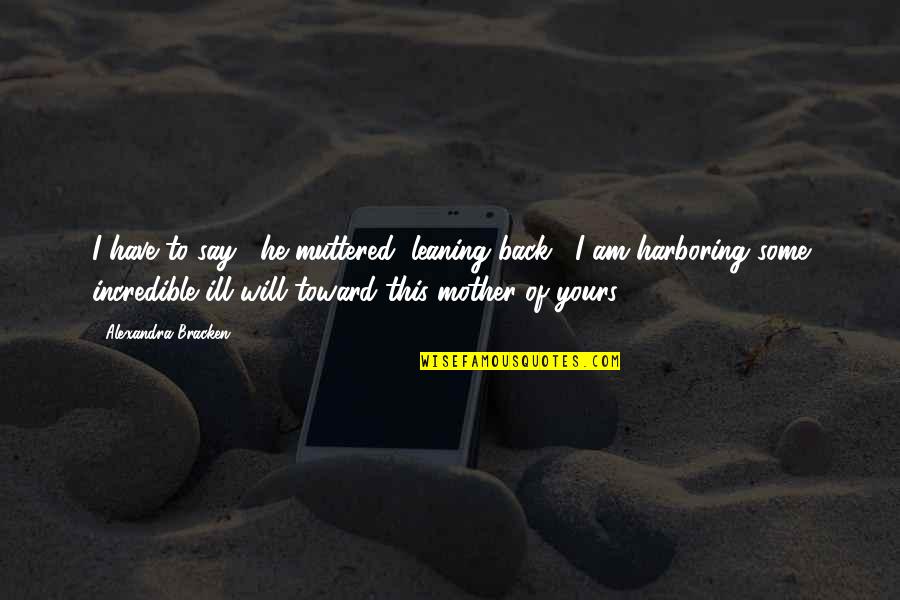 Leaning Back Quotes By Alexandra Bracken: I have to say," he muttered, leaning back, Leaning Back Quotes By Alexandra Bracken: I have to say," he muttered, leaning back,