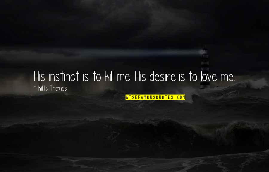 Leaning Back Quotes By Kitty Thomas: His instinct is to kill me. His desire Leaning Back Quotes By Kitty Thomas: His instinct is to kill me. His desire
