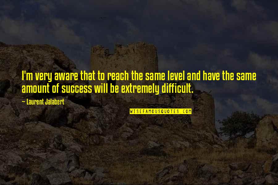 Leaning Back Quotes By Laurent Jalabert: I'm very aware that to reach the same Leaning Back Quotes By Laurent Jalabert: I'm very aware that to reach the same