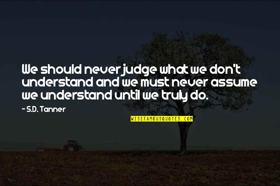 Leaning On A Friend Quotes By S.D. Tanner: We should never judge what we don't understand Leaning On A Friend Quotes By S.D. Tanner: We should never judge what we don't understand