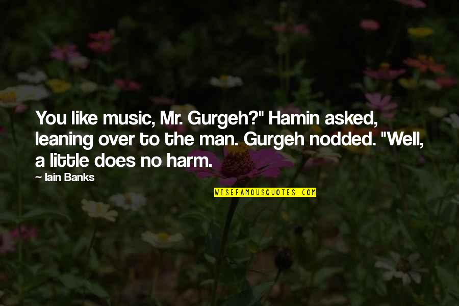 Leaning On Each Other Quotes By Iain Banks: You like music, Mr. Gurgeh?" Hamin asked, leaning